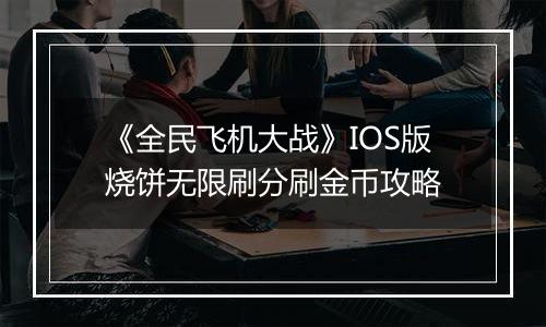 《全民飞机大战》IOS版烧饼无限刷分刷金币攻略