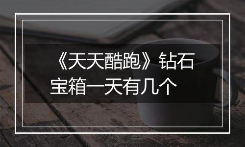 《天天酷跑》钻石宝箱一天有几个