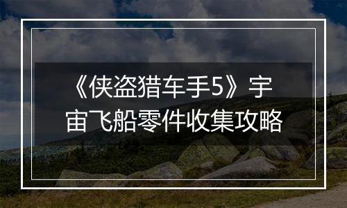 《侠盗猎车手5》宇宙飞船零件收集攻略