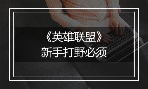 《英雄联盟》新手打野必须