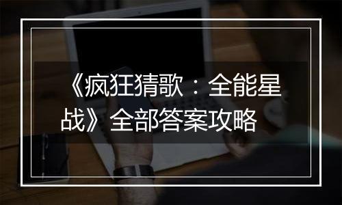 《疯狂猜歌：全能星战》全部答案攻略