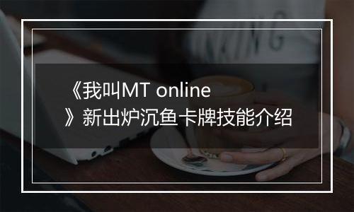 《我叫MT online》新出炉沉鱼卡牌技能介绍
