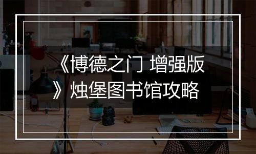 《博德之门 增强版》烛堡图书馆攻略