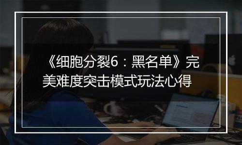 《细胞分裂6：黑名单》完美难度突击模式玩法心得