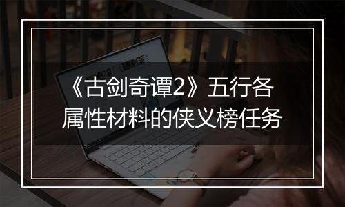 《古剑奇谭2》五行各属性材料的侠义榜任务