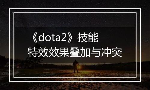 《dota2》技能特效效果叠加与冲突