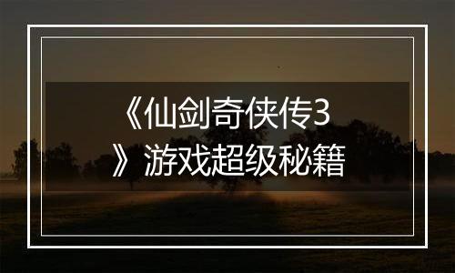 《仙剑奇侠传3》游戏超级秘籍