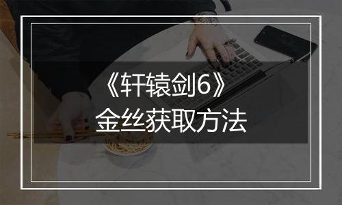 《轩辕剑6》金丝获取方法