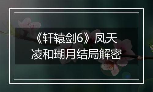 《轩辕剑6》凤天凌和瑚月结局解密