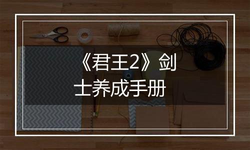 《君王2》剑士养成手册