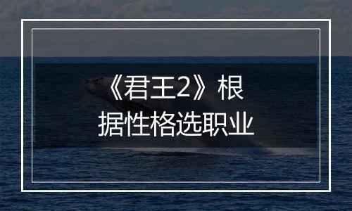 《君王2》根据性格选职业