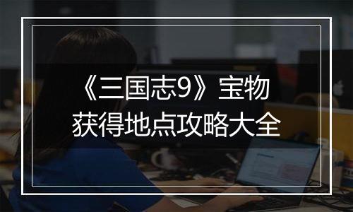《三国志9》宝物获得地点攻略大全