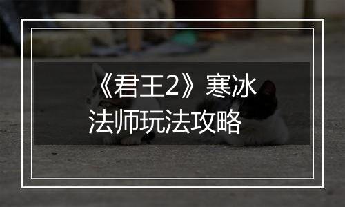 《君王2》寒冰法师玩法攻略