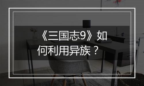 《三国志9》如何利用异族？