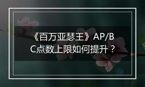 《百万亚瑟王》AP/BC点数上限如何提升？