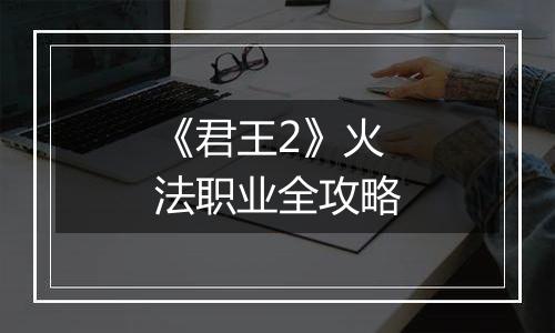 《君王2》火法职业全攻略