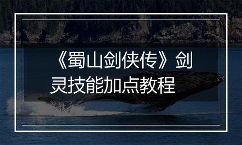 《蜀山剑侠传》剑灵技能加点教程