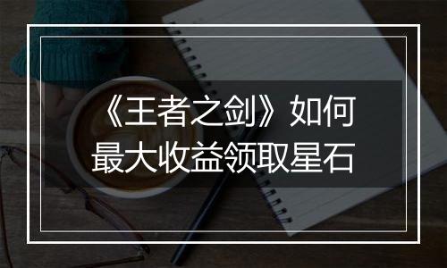 《王者之剑》如何最大收益领取星石