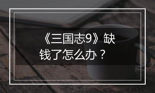 《三国志9》缺钱了怎么办？