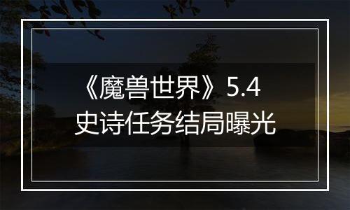 《魔兽世界》5.4史诗任务结局曝光