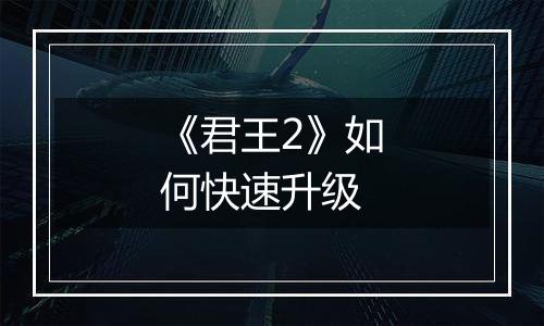 《君王2》如何快速升级