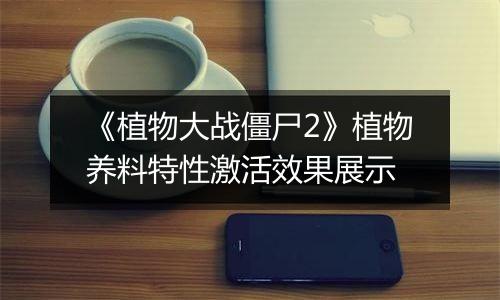 《植物大战僵尸2》植物养料特性激活效果展示