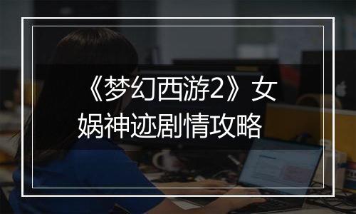 《梦幻西游2》女娲神迹剧情攻略