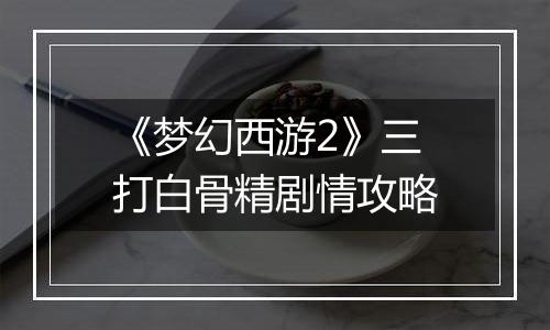 《梦幻西游2》三打白骨精剧情攻略