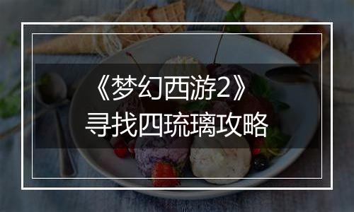《梦幻西游2》寻找四琉璃攻略