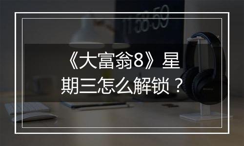《大富翁8》星期三怎么解锁？