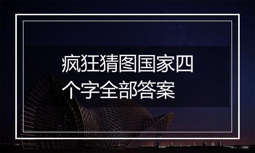 疯狂猜图国家四个字全部答案