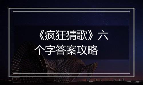 《疯狂猜歌》六个字答案攻略