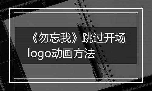 《勿忘我》跳过开场logo动画方法