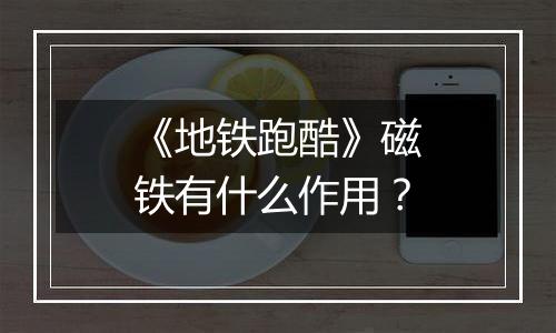 《地铁跑酷》磁铁有什么作用？