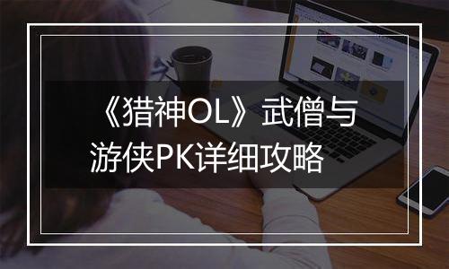 《猎神OL》武僧与游侠PK详细攻略