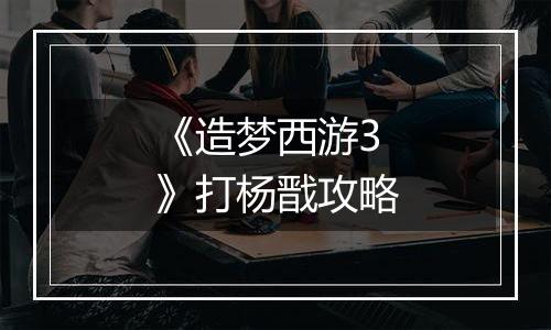 《造梦西游3》打杨戬攻略