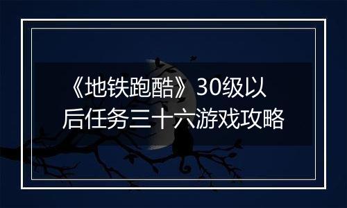 《地铁跑酷》30级以后任务三十六游戏攻略