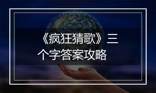 《疯狂猜歌》三个字答案攻略