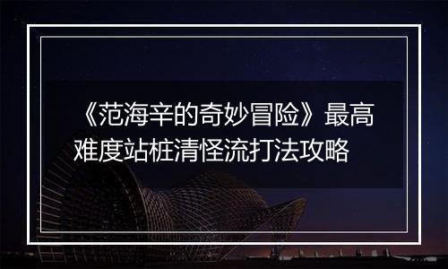 《范海辛的奇妙冒险》最高难度站桩清怪流打法攻略