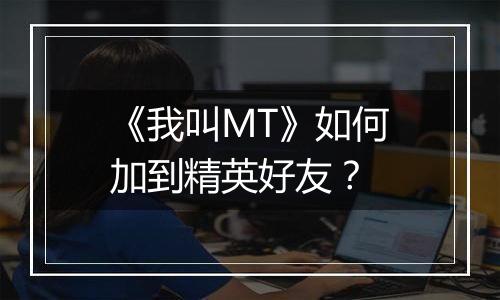 《我叫MT》如何加到精英好友？