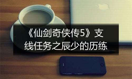 《仙剑奇侠传5》支线任务之辰少的历练