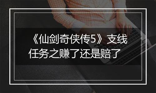《仙剑奇侠传5》支线任务之赚了还是赔了