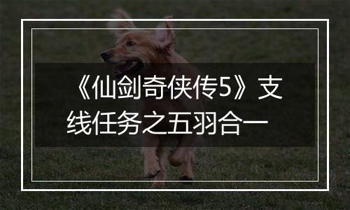 《仙剑奇侠传5》支线任务之五羽合一