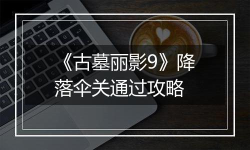 《古墓丽影9》降落伞关通过攻略