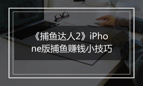 《捕鱼达人2》iPhone版捕鱼赚钱小技巧