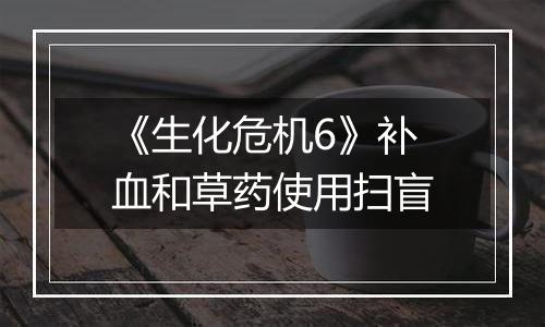 《生化危机6》补血和草药使用扫盲