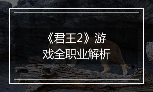《君王2》游戏全职业解析