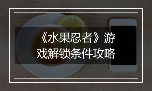 《水果忍者》游戏解锁条件攻略