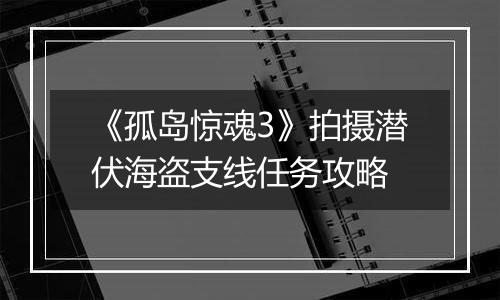 《孤岛惊魂3》拍摄潜伏海盗支线任务攻略