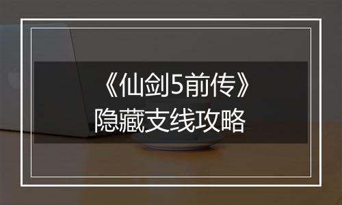 《仙剑5前传》隐藏支线攻略